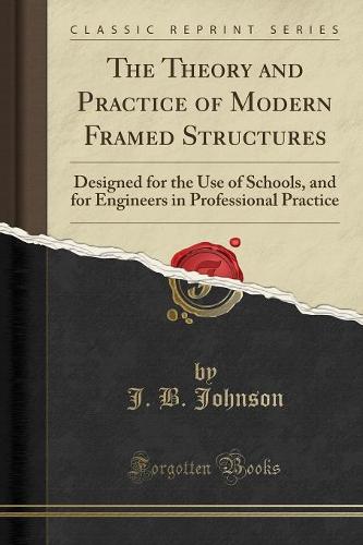 The Theory and Practice of Modern Framed Structures: Designed for the Use of Schools, and for Engineers in Professional Practice (Classic Reprint) (Paperback)