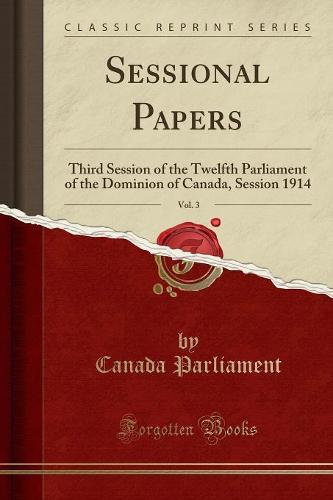 Sessional Papers, Vol. 3: Third Session of the Twelfth Parliament of the Dominion of Canada, Session 1914 (Classic Reprint) (Paperback)