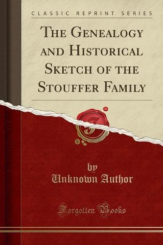 The Genealogy and Historical Sketch of the Stouffer Family (Classic Reprint) (Paperback)
