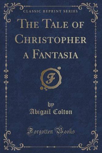 The Tale of Christopher a Fantasia (Classic Reprint) (Paperback)