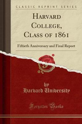 Harvard College, Class of 1861: Fiftieth Anniversary and Final Report (Classic Reprint) (Paperback)