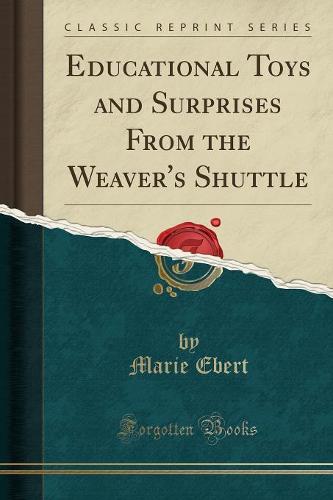 Educational Toys and Surprises from the Weaver's Shuttle (Classic Reprint) (Paperback)