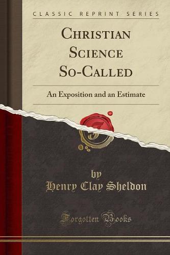 Christian Science So-Called: An Exposition and an Estimate (Classic Reprint) (Paperback)