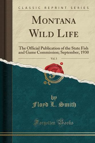 Montana Wild Life, Vol. 3: The Official Publication of the State Fish and Game Commission; September, 1930 (Classic Reprint) (Paperback)