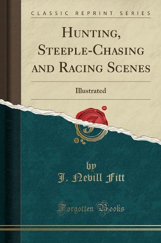 Hunting, Steeple-Chasing and Racing Scenes: Illustrated (Classic Reprint) (Paperback)