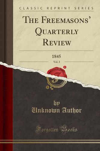 The Freemasons' Quarterly Review, Vol. 3: 1845 (Classic Reprint) (Paperback)