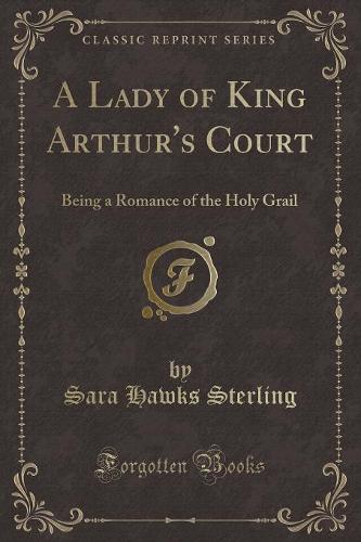 A Lady of King Arthur's Court: Being a Romance of the Holy Grail (Classic Reprint) (Paperback)