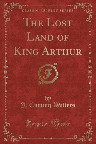 The Lost Land of King Arthur (Classic Reprint) (Paperback)
