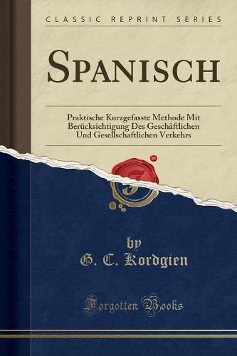 Spanisch: Praktische Kurzgefasste Methode Mit Berucksichtigung Des Geschaftlichen Und Gesellschaftlichen Verkehrs (Classic Reprint) (Paperback)