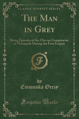 The Man in Grey: Being Episodes of the Chovan Conspiracies in Normandy During the First Empire (Classic Reprint) (Paperback)