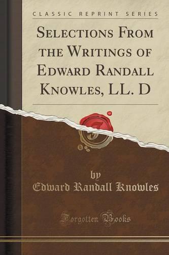 Selections from the Writings of Edward Randall Knowles, LL. D (Classic Reprint) (Paperback)