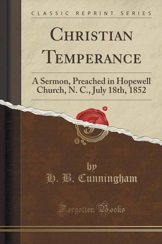 Christian Temperance: A Sermon, Preached in Hopewell Church, N. C., July 18th, 1852 (Classic Reprint) (Paperback)