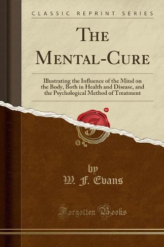 The Mental-Cure: Illustrating the Influence of the Mind on the Body, Both in Health and Disease, and the Psychological Method of Treatment (Classic Reprint) (Paperback)
