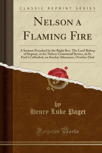 Nelson a Flaming Fire: A Sermon Preached by the Right REV. the Lord Bishop of Stepney, at the Nelson Centennial Service, in St. Paul's Cathedral, on Sunday Afternoon, October 22nd (Classic Reprint) (Paperback)