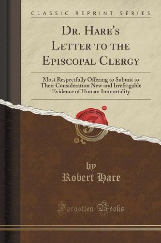 Dr. Hare's Letter to the Episcopal Clergy: Most Respectfully Offering to Submit to Their Consideration New and Irrefragable Evidence of Human Immortality (Classic Reprint) (Paperback)