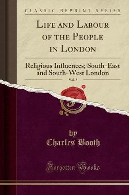 Life and Labour of the People in London, Vol. 5: Religious Influences; South-East and South-West London (Classic Reprint) (Paperback)