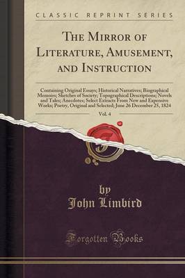 The Mirror of Literature, Amusement, and Instruction, Vol. 4: Containing Original Essays; Historical Narratives; Biographical Memoirs; Sketches of Society; Topographical Descriptions; Novels and Tales; Anecdotes; Select Extracts from New and Expensive WOR (Paperback)