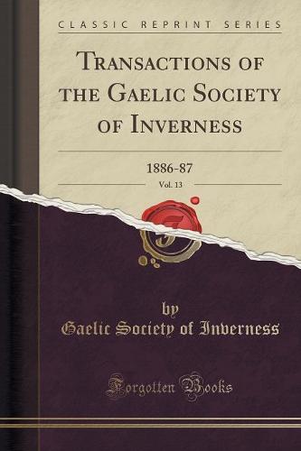 Transactions of the Gaelic Society of Inverness, Vol. 13: 1886-87 (Classic Reprint) (Paperback)