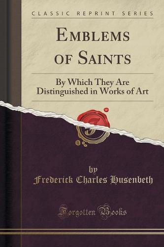 Emblems of Saints: By Which They Are Distinguished in Works of Art (Classic Reprint) (Paperback)