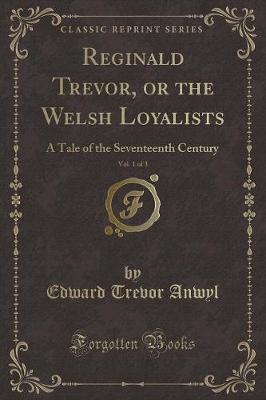 Reginald Trevor, or the Welsh Loyalists, Vol. 1 of 3: A Tale of the Seventeenth Century (Classic Reprint) (Paperback)