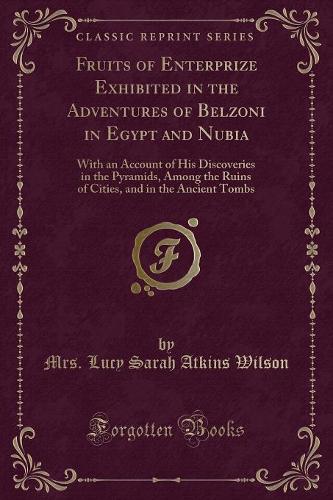 Fruits of Enterprize Exhibited in the Adventures of Belzoni in Egypt and Nubia: With an Account of His Discoveries in the Pyramids, Among the Ruins of Cities, and in the Ancient Tombs (Classic Reprint) (Paperback)