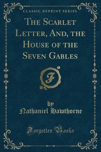 The Scarlet Letter, And, the House of the Seven Gables (Classic Reprint) (Paperback)