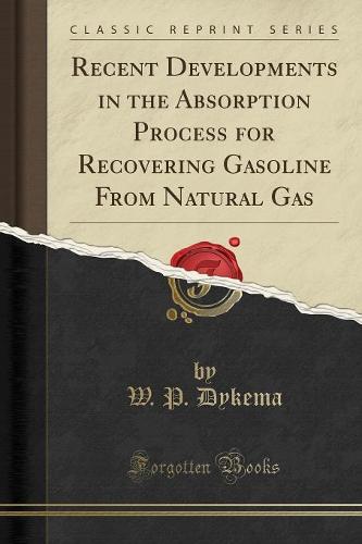 Recent Developments in the Absorption Process for Recovering Gasoline from Natural Gas (Classic Reprint) (Paperback)