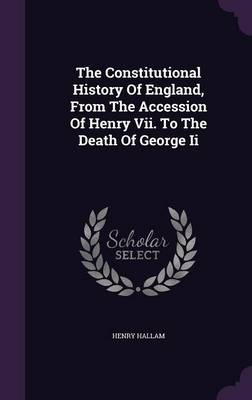 The Constitutional History of England, from the Accession of Henry VII. to the Death of George II (Hardback)