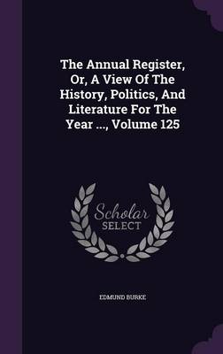 The Annual Register, Or, a View of the History, Politics, and Literature for the Year ..., Volume 125 (Hardback)