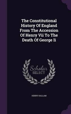 The Constitutional History of England from the Accession of Henry VII to the Death of George II (Hardback)