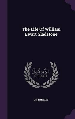 The Life of William Ewart Gladstone (Hardback)