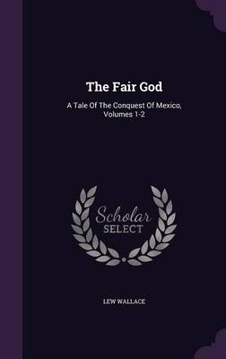 The Fair God: A Tale of the Conquest of Mexico, Volumes 1-2 (Hardback)