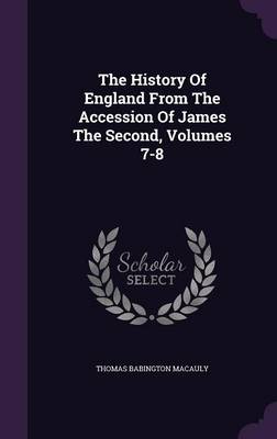 The History of England from the Accession of James the Second, Volumes 7-8 (Hardback)