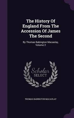 The History of England from the Accession of James the Second: By Thomas Babington Macaulay, Volume 2 (Hardback)