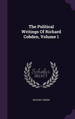 The Political Writings of Richard Cobden, Volume 1 (Hardback)