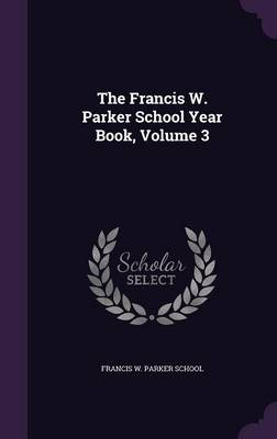 The Francis W. Parker School Year Book, Volume 3 (Hardback)