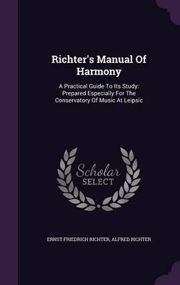 Richter's Manual of Harmony: A Practical Guide to Its Study: Prepared Especially for the Conservatory of Music at Leipsic (Hardback)