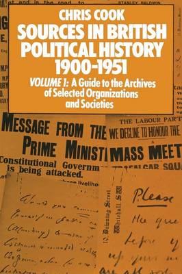 Sources in British Political History 1900-1951: Volume I: A Guide to the Archives of Selected Organisations and Societies (Paperback)