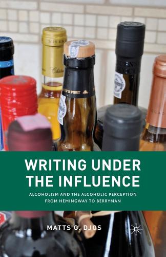 Writing Under the Influence: Alcoholism and the Alcoholic Perception from Hemingway to Berryman (Paperback)