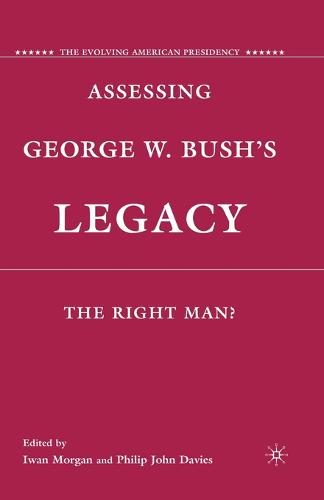Assessing George W. Bush's Legacy: The Right Man? - The Evolving American Presidency (Paperback)