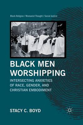 Black Men Worshipping: Intersecting Anxieties of Race, Gender, and Christian Embodiment - Black Religion/Womanist Thought/Social Justice (Paperback)