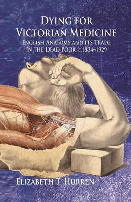 Dying for Victorian Medicine: English Anatomy and its Trade in the Dead Poor, c.1834 - 1929 (Paperback)
