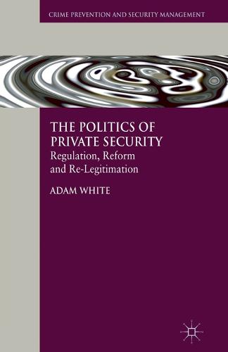 The Politics of Private Security: Regulation, Reform and Re-Legitimation - Crime Prevention and Security Management (Paperback)