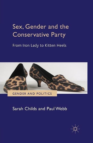 Sex, Gender and the Conservative Party: From Iron Lady to Kitten Heels - Gender and Politics (Paperback)