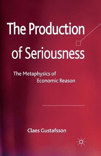 The Production of Seriousness: The Metaphysics of Economic Reason (Paperback)