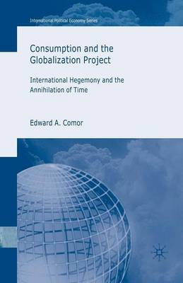 Consumption and the Globalization Project: International Hegemony and the Annihilation of Time - International Political Economy Series (Paperback)