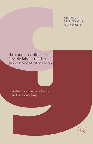 The Modern Child and the Flexible Labour Market: Early Childhood Education and Care - Studies in Childhood and Youth (Paperback)
