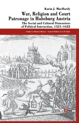 War, Religion and Court Patronage in Habsburg Austria: The Social and Cultural Dimensions of Political Interaction, 1521-1622 - Studies in Modern History (Paperback)