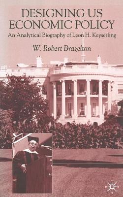 Designing US Economic Policy: An Analytical Biography of Leon H. Keyserling (Paperback)