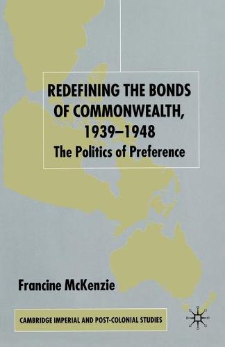 Redefining the Bonds of Commonwealth, 1939-1948: The Politics of Preference - Cambridge Imperial and Post-Colonial Studies Series (Paperback)
